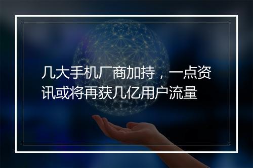 几大手机厂商加持，一点资讯或将再获几亿用户流量