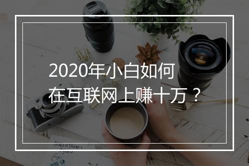2020年小白如何在互联网上赚十万？