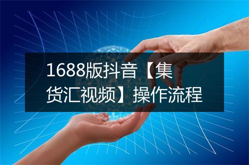 1688版抖音【集货汇视频】操作流程