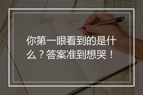 你第一眼看到的是什么？答案准到想哭！