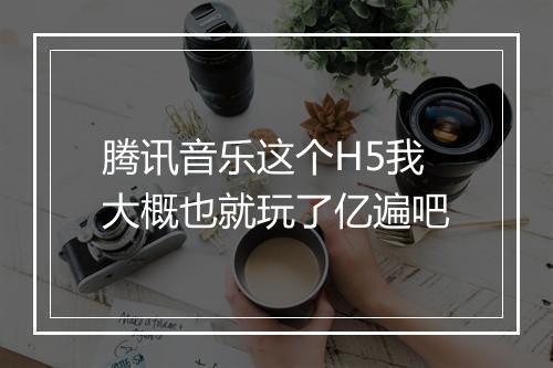 腾讯音乐这个H5我大概也就玩了亿遍吧