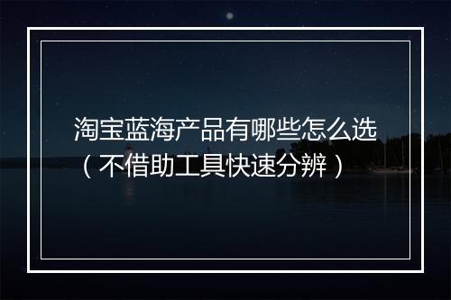 淘宝蓝海产品有哪些怎么选（不借助工具快速分辨）
