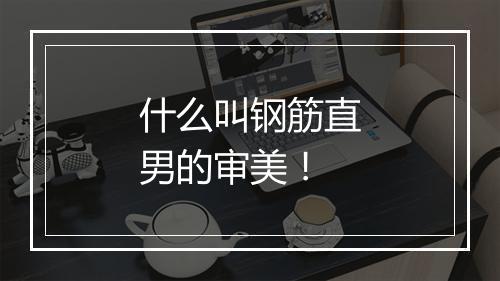 什么叫钢筋直男的审美！