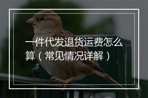一件代发退货运费怎么算（常见情况详解）