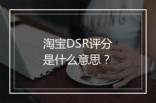 淘宝DSR评分是什么意思？