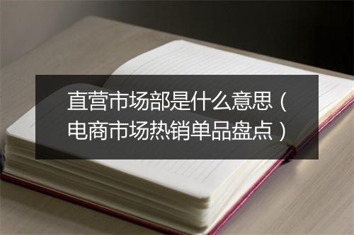 直营市场部是什么意思（电商市场热销单品盘点）
