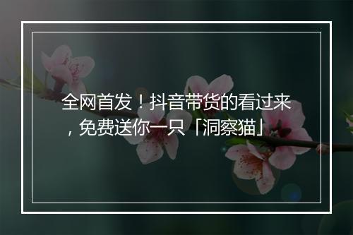 全网首发！抖音带货的看过来，免费送你一只「洞察猫」