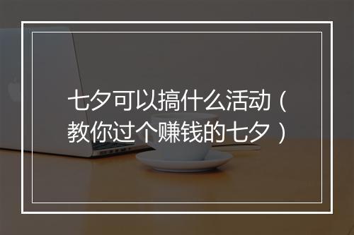 七夕可以搞什么活动（教你过个赚钱的七夕）