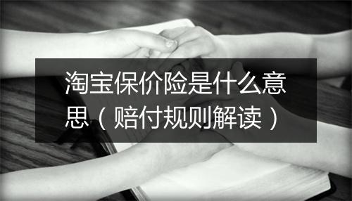 淘宝保价险是什么意思（赔付规则解读）