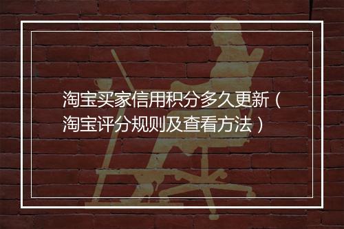 淘宝买家信用积分多久更新（淘宝评分规则及查看方法）