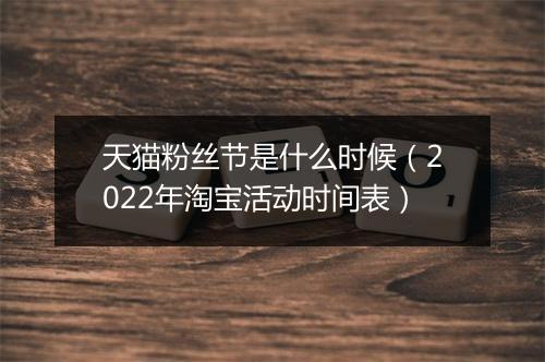 天猫粉丝节是什么时候（2022年淘宝活动时间表）