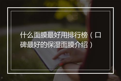 什么面膜最好用排行榜（口碑最好的保湿面膜介绍）
