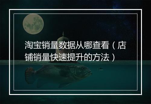 淘宝销量数据从哪查看（店铺销量快速提升的方法）