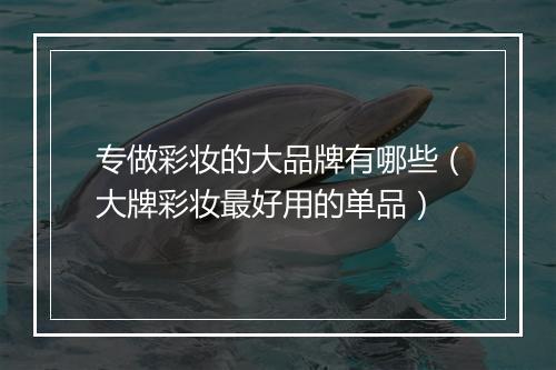专做彩妆的大品牌有哪些（大牌彩妆最好用的单品）