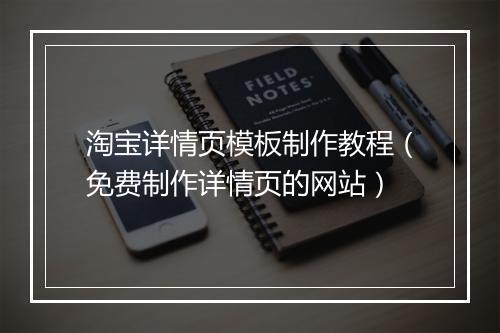 淘宝详情页模板制作教程（免费制作详情页的网站）