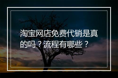 淘宝网店免费代销是真的吗？流程有哪些？
