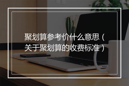 聚划算参考价什么意思（关于聚划算的收费标准）