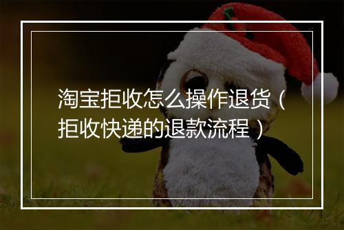 淘宝拒收怎么操作退货（拒收快递的退款流程）