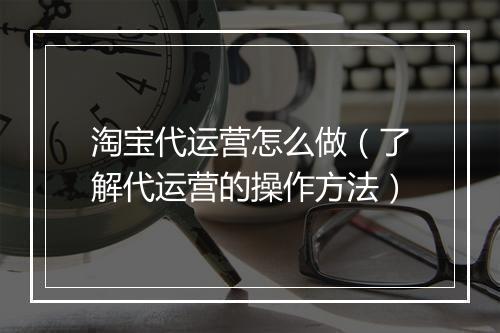 淘宝代运营怎么做（了解代运营的操作方法）