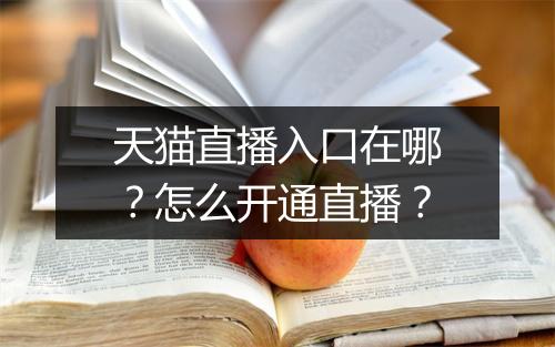 天猫直播入口在哪？怎么开通直播？