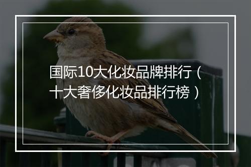 国际10大化妆品牌排行（十大奢侈化妆品排行榜）