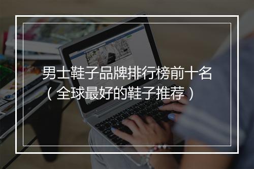 男士鞋子品牌排行榜前十名（全球最好的鞋子推荐）