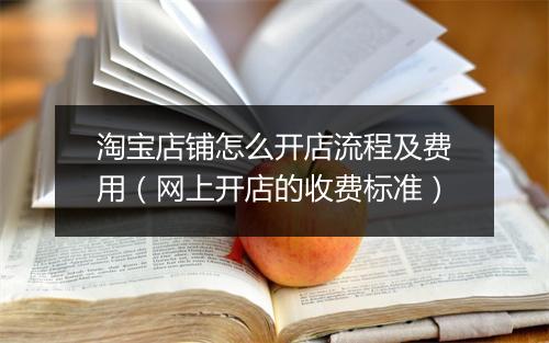 淘宝店铺怎么开店流程及费用（网上开店的收费标准）