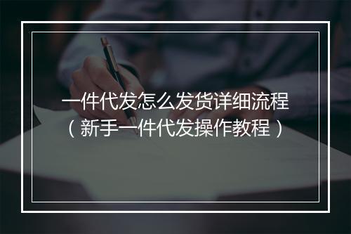 一件代发怎么发货详细流程（新手一件代发操作教程）
