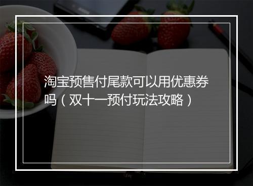 淘宝预售付尾款可以用优惠券吗（双十一预付玩法攻略）