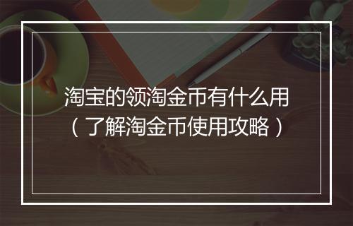 淘宝的领淘金币有什么用（了解淘金币使用攻略）