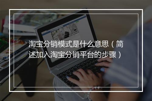 淘宝分销模式是什么意思（简述加入淘宝分销平台的步骤）