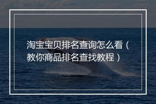 淘宝宝贝排名查询怎么看（教你商品排名查找教程）
