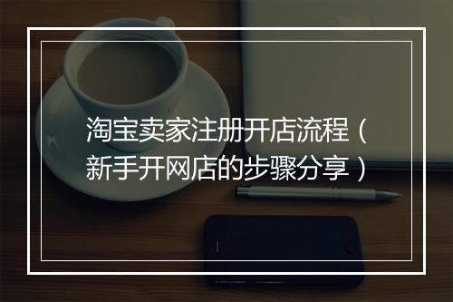 淘宝卖家注册开店流程（新手开网店的步骤分享）