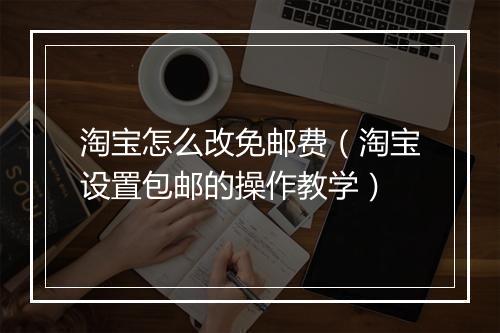 淘宝怎么改免邮费（淘宝设置包邮的操作教学）