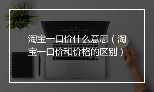 淘宝一口价什么意思（淘宝一口价和价格的区别）