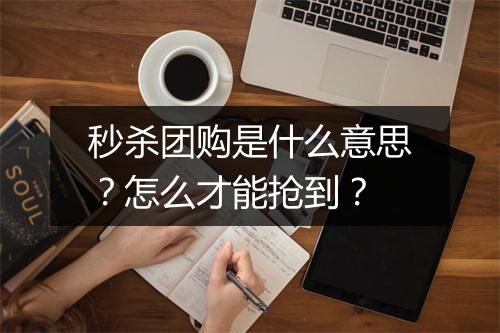秒杀团购是什么意思？怎么才能抢到？