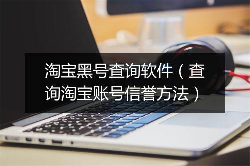 淘宝黑号查询软件（查询淘宝账号信誉方法）