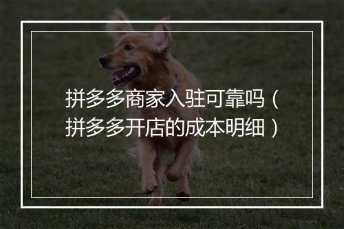 拼多多商家入驻可靠吗（拼多多开店的成本明细）