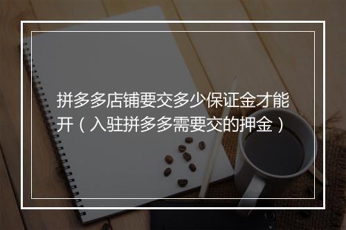 拼多多店铺要交多少保证金才能开（入驻拼多多需要交的押金）