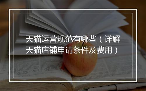 天猫运营规范有哪些（详解天猫店铺申请条件及费用）