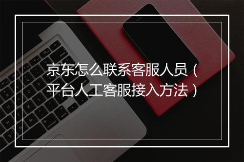 京东怎么联系客服人员（平台人工客服接入方法）