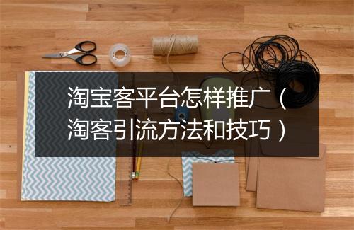 淘宝客平台怎样推广（淘客引流方法和技巧）