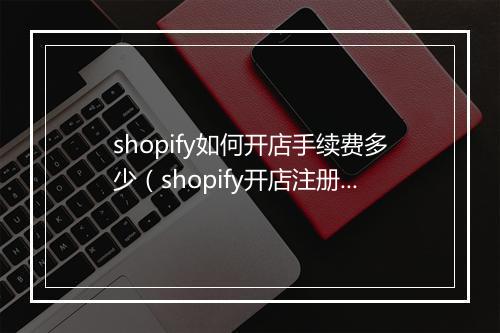 shopify如何开店手续费多少（shopify开店注册流程）
