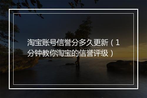 淘宝账号信誉分多久更新（1分钟教你淘宝的信誉评级）