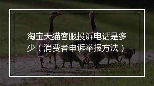 淘宝天猫客服投诉电话是多少（消费者申诉举报方法）