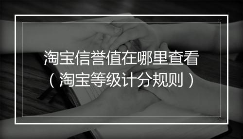 淘宝信誉值在哪里查看（淘宝等级计分规则）