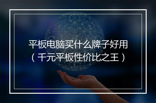 平板电脑买什么牌子好用（千元平板性价比之王）
