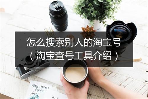 怎么搜索别人的淘宝号（淘宝查号工具介绍）
