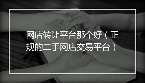 网店转让平台那个好（正规的二手网店交易平台）