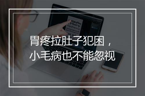 胃疼拉肚子犯困，小毛病也不能忽视
